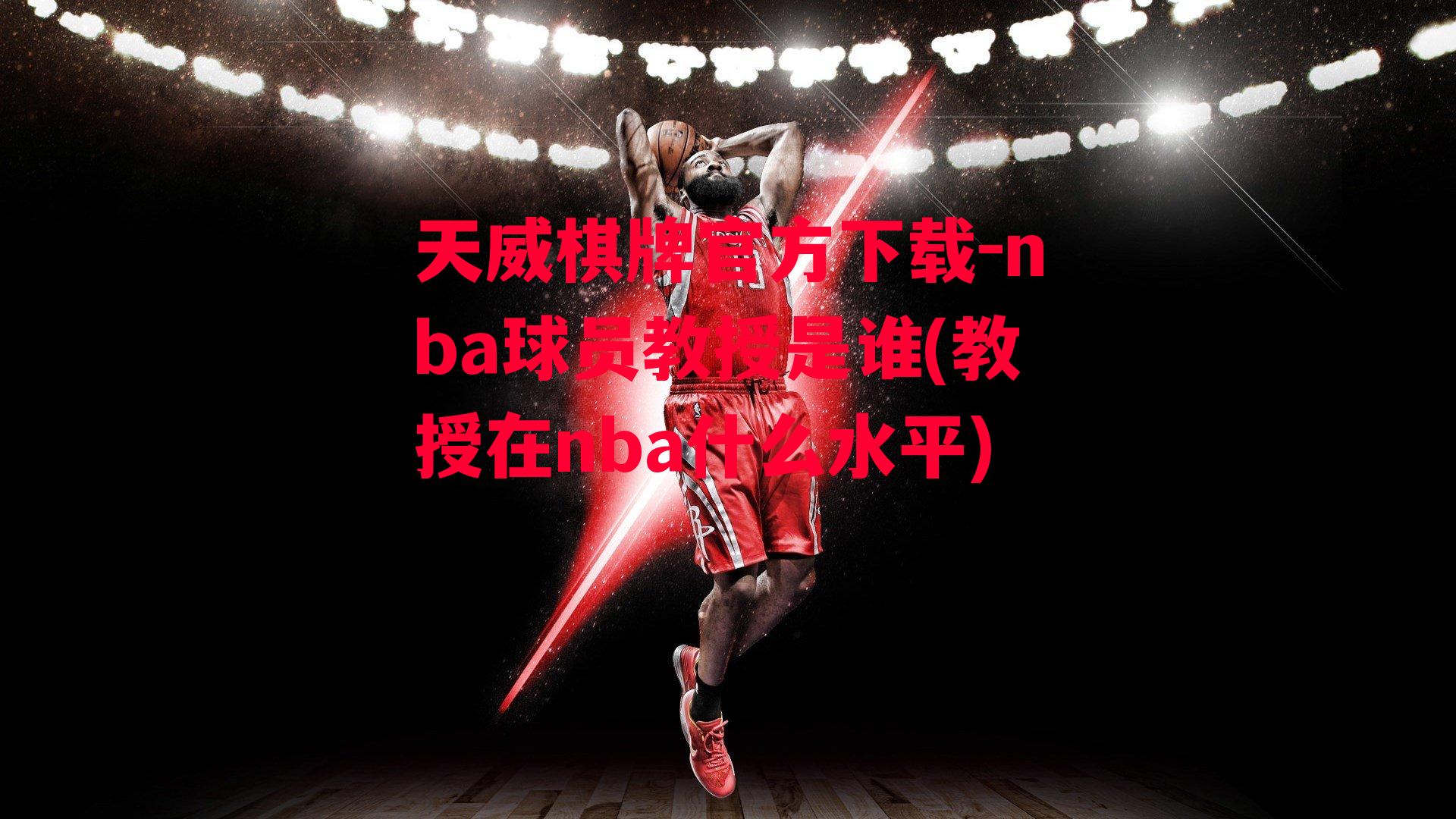 天威棋牌官方下载-nba球员教授是谁(教授在nba什么水平)